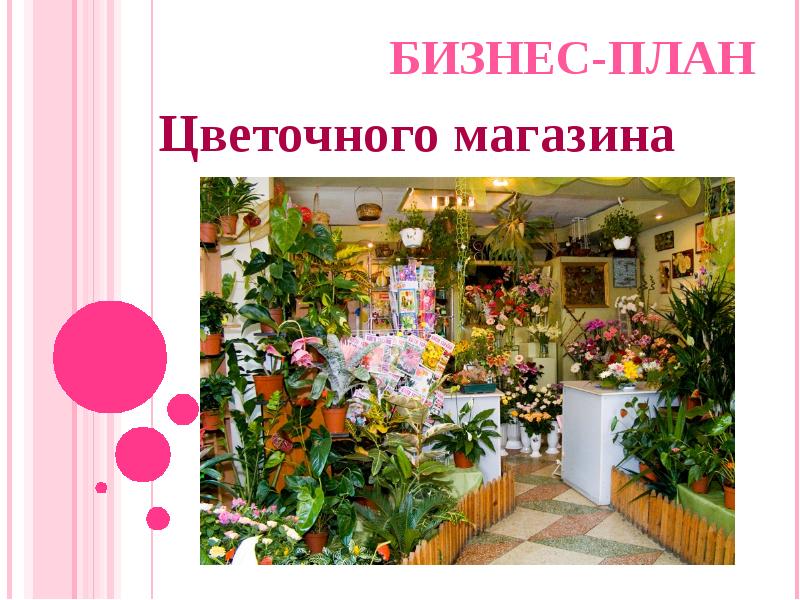 Бизнес-план цветочного магазина с расчетами (готовый пример с расчетами и  презентацией)